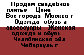 Продам свадебное платье  › Цена ­ 15 000 - Все города, Москва г. Одежда, обувь и аксессуары » Женская одежда и обувь   . Челябинская обл.,Чебаркуль г.